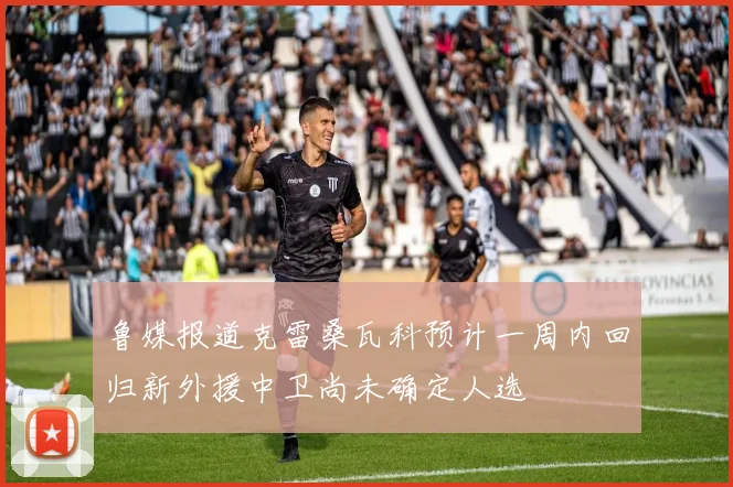 鲁媒报道克雷桑瓦科预计一周内回归新外援中卫尚未确定人选