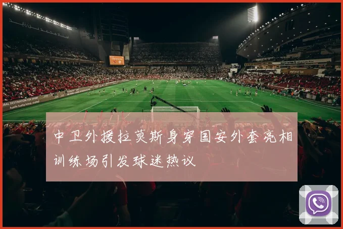 中卫外援拉莫斯身穿国安外套亮相训练场引发球迷热议