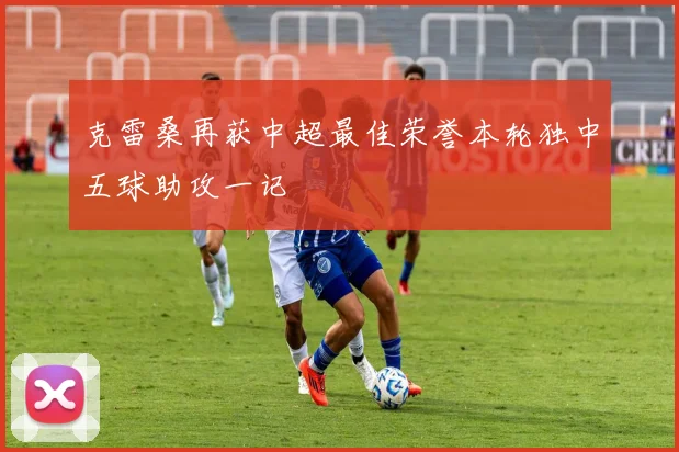 克雷桑再获中超最佳荣誉本轮独中五球助攻一记