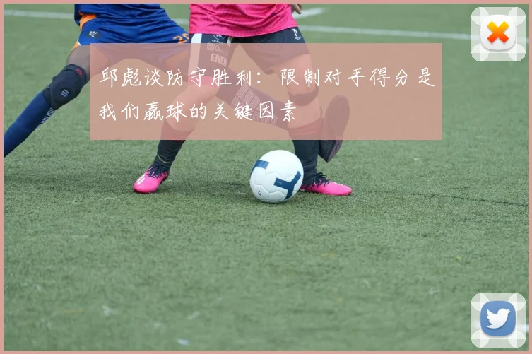 邱彪谈防守胜利：限制对手得分是我们赢球的关键因素