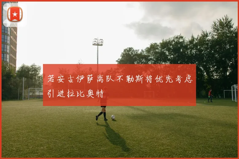 若安古伊萨离队不勒斯将优先考虑引进拉比奥特