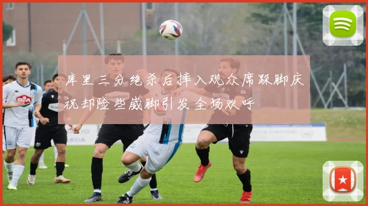 库里三分绝杀后摔入观众席跺脚庆祝却险些崴脚引发全场欢呼
