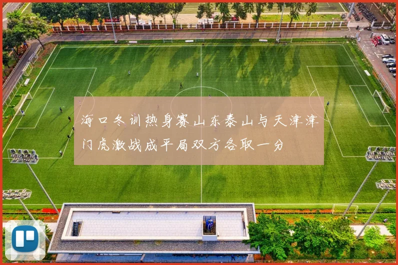 海口冬训热身赛山东泰山与天津津门虎激战成平局双方各取一分