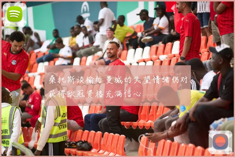 桑托斯谈输给曼城的失望情绪仍对获得欧冠资格充满信心