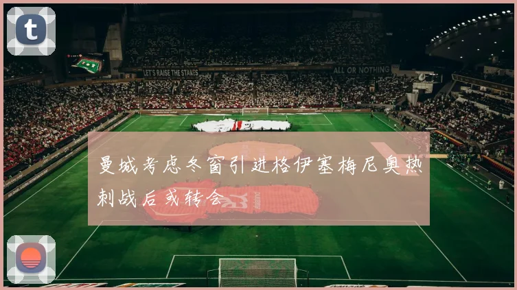 曼城考虑冬窗引进格伊塞梅尼奥热刺战后或转会