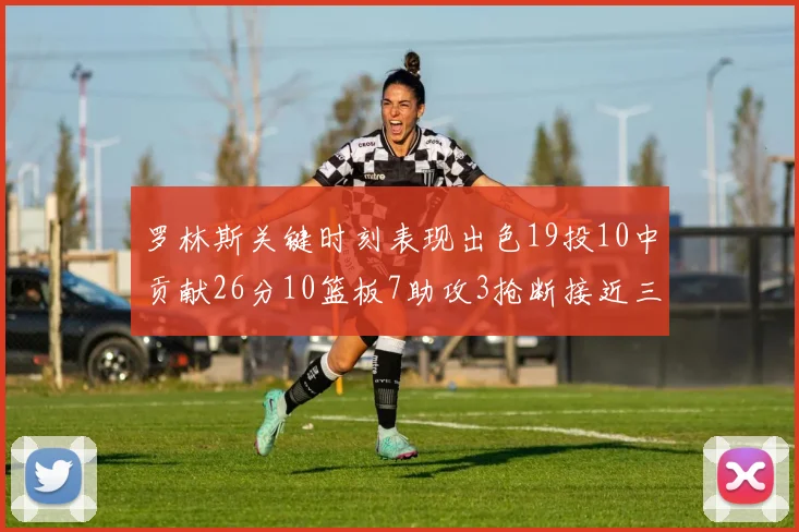 罗林斯关键时刻表现出色19投10中贡献26分10篮板7助攻3抢断接近三双