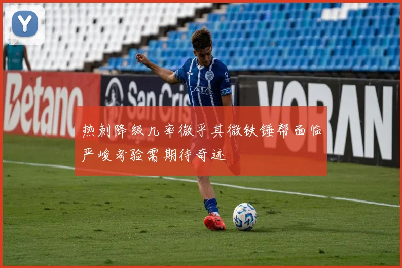 热刺降级几率微乎其微铁锤帮面临严峻考验需期待奇迹