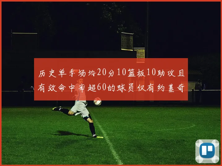 历史单季场均20分10篮板10助攻且有效命中率超60的球员仅有约基奇两次达成