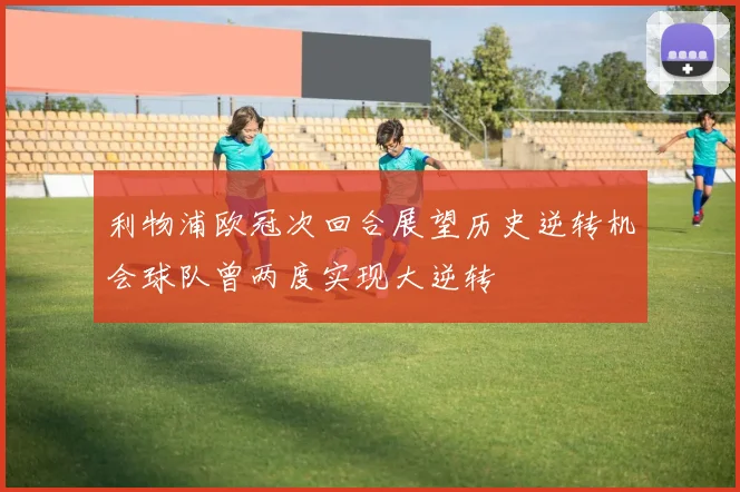 利物浦欧冠次回合展望历史逆转机会球队曾两度实现大逆转