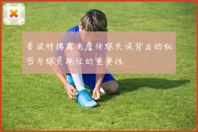 香波特揭露老詹传球失误背后的秘密与球员跑位的重要性