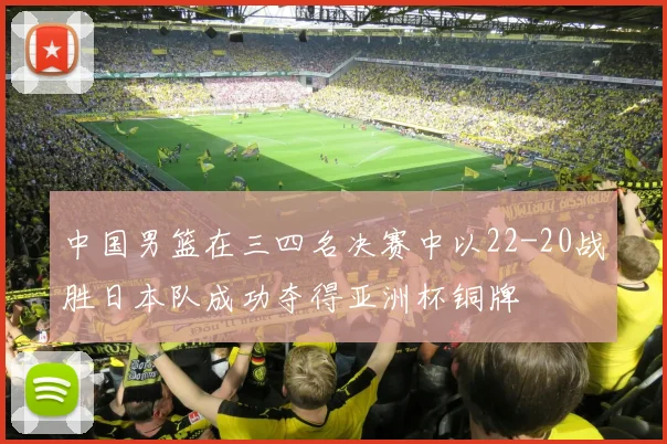 中国男篮在三四名决赛中以22-20战胜日本队成功夺得亚洲杯铜牌