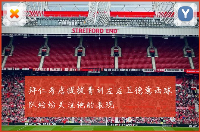 拜仁考虑提拔青训左后卫德意西球队纷纷关注他的表现