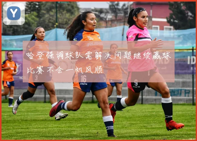 哈登强调球队需解决问题继续赢球比赛不会一帆风顺